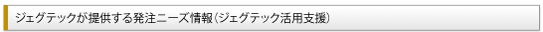 ジェグテックが提供する発注ニーズ情報（ジェグテック活用支援）
              